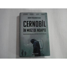    CERNOBIL  IN  MIEZ  DE  NOAPTE (Povestea nespusa a celui  mai  mare  dezastru  nuclear)  -  Adam  HIGGINBOTHAM 